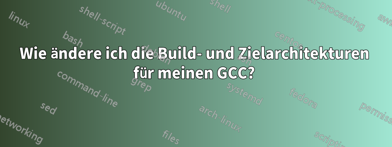 Wie ändere ich die Build- und Zielarchitekturen für meinen GCC?