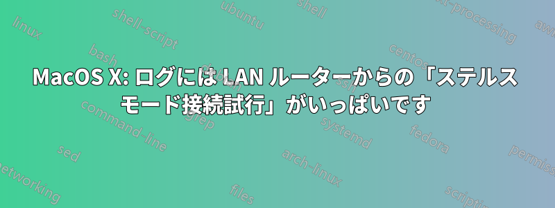 MacOS X: ログには LAN ルーターからの「ステルス モード接続試行」がいっぱいです