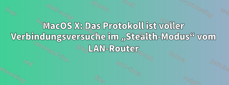 MacOS X: Das Protokoll ist voller Verbindungsversuche im „Stealth-Modus“ vom LAN-Router