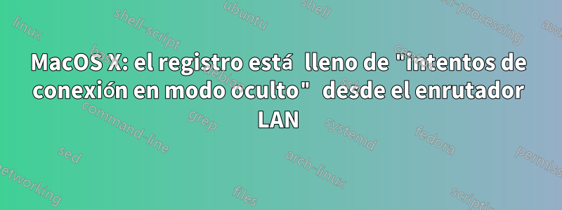 MacOS X: el registro está lleno de "intentos de conexión en modo oculto" desde el enrutador LAN