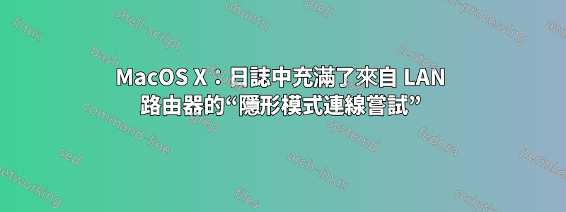 MacOS X：日誌中充滿了來自 LAN 路由器的“隱形模式連線嘗試”