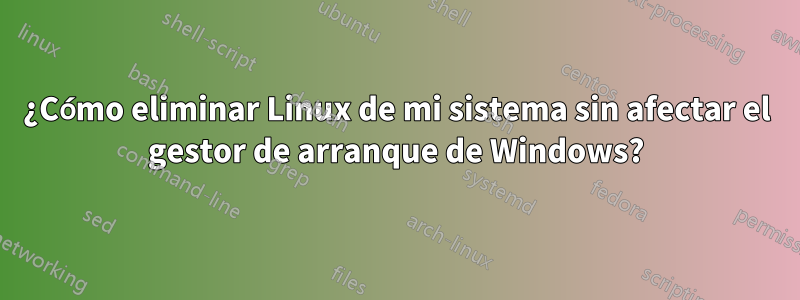 ¿Cómo eliminar Linux de mi sistema sin afectar el gestor de arranque de Windows?