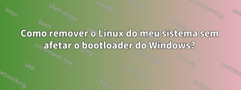 Como remover o Linux do meu sistema sem afetar o bootloader do Windows?