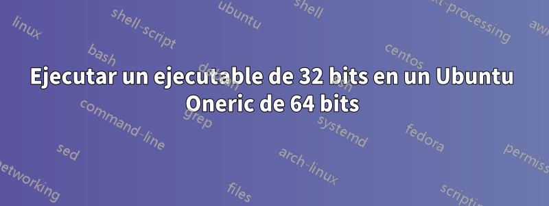 Ejecutar un ejecutable de 32 bits en un Ubuntu Oneric de 64 bits