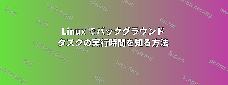Linux でバックグラウンド タスクの実行時間を知る方法
