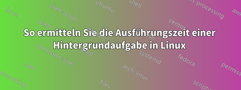 So ermitteln Sie die Ausführungszeit einer Hintergrundaufgabe in Linux