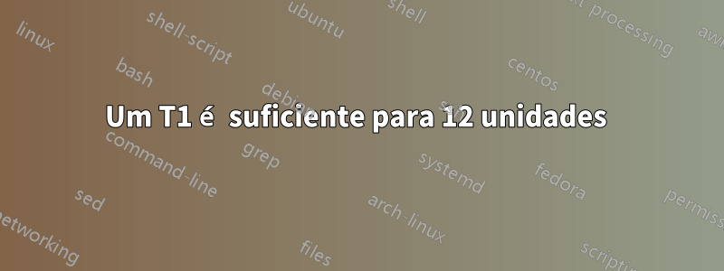 Um T1 é suficiente para 12 unidades 