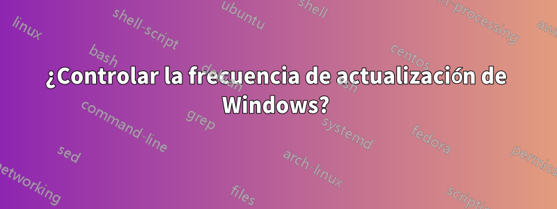 ¿Controlar la frecuencia de actualización de Windows?