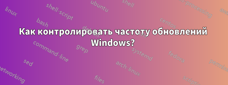 Как контролировать частоту обновлений Windows?