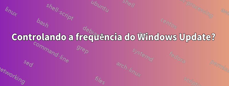 Controlando a frequência do Windows Update?