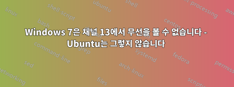 Windows 7은 채널 13에서 무선을 볼 수 없습니다 - Ubuntu는 그렇지 않습니다