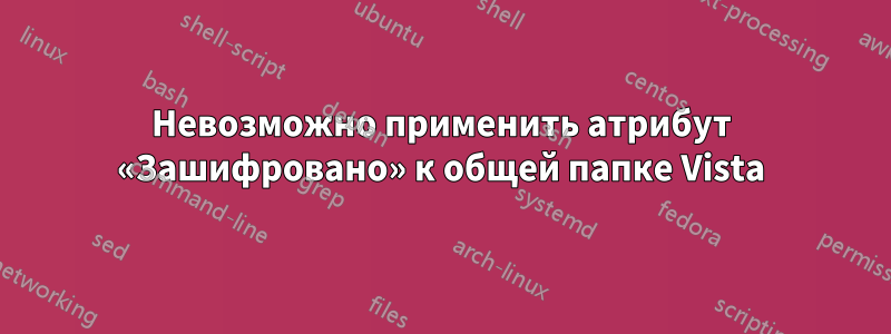 Невозможно применить атрибут «Зашифровано» к общей папке Vista