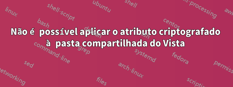 Não é possível aplicar o atributo criptografado à pasta compartilhada do Vista