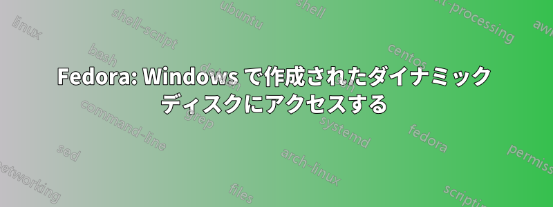 Fedora: Windows で作成されたダイナミック ディスクにアクセスする