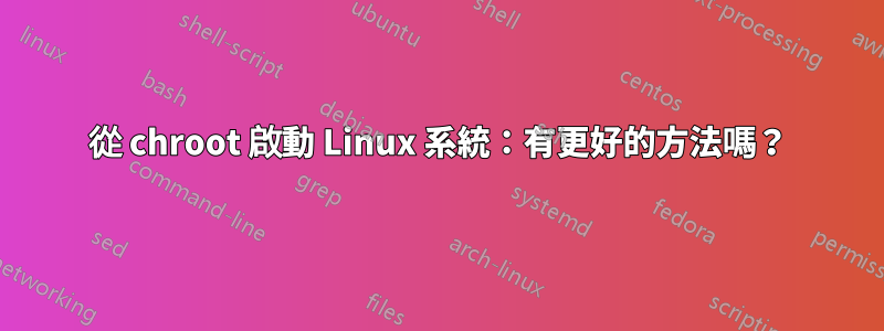 從 chroot 啟動 Linux 系統：有更好的方法嗎？