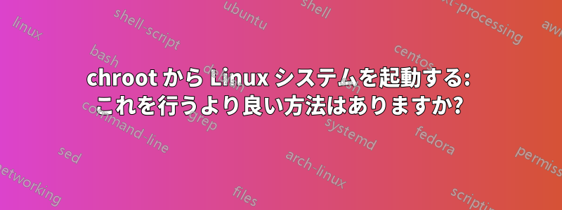 chroot から Linux システムを起動する: これを行うより良い方法はありますか?