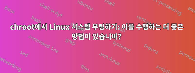 chroot에서 Linux 시스템 부팅하기: 이를 수행하는 더 좋은 방법이 있습니까?