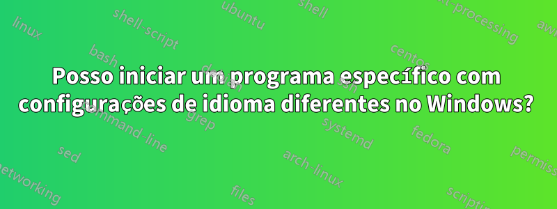 Posso iniciar um programa específico com configurações de idioma diferentes no Windows?