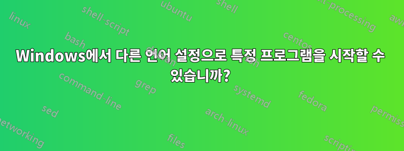 Windows에서 다른 언어 설정으로 특정 프로그램을 시작할 수 있습니까?