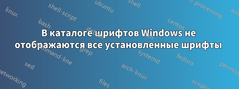 В каталоге шрифтов Windows не отображаются все установленные шрифты