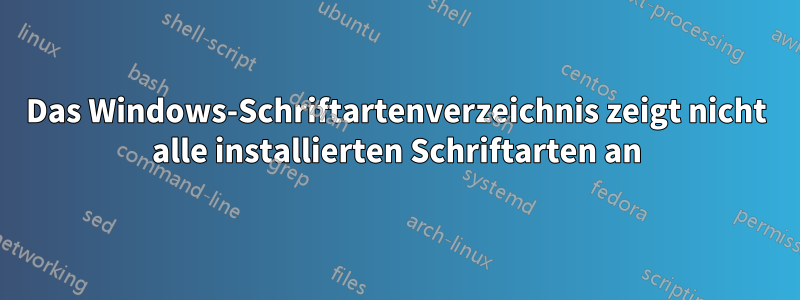 Das Windows-Schriftartenverzeichnis zeigt nicht alle installierten Schriftarten an