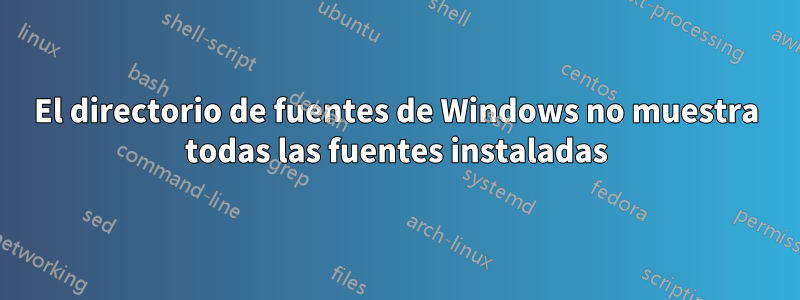 El directorio de fuentes de Windows no muestra todas las fuentes instaladas