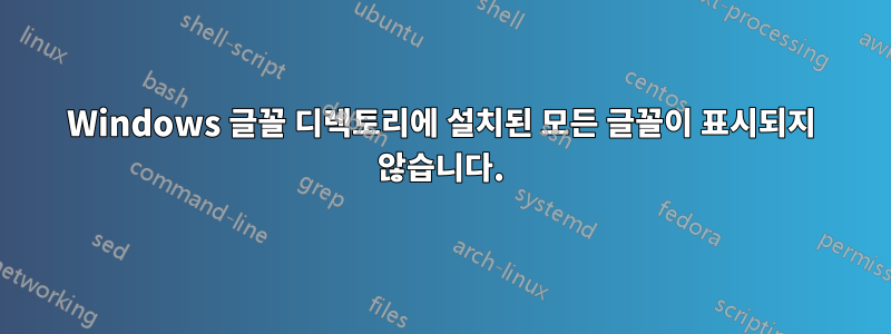 Windows 글꼴 디렉토리에 설치된 모든 글꼴이 표시되지 않습니다.