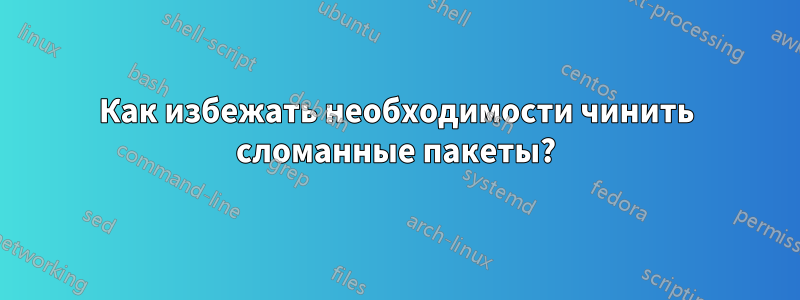 Как избежать необходимости чинить сломанные пакеты?