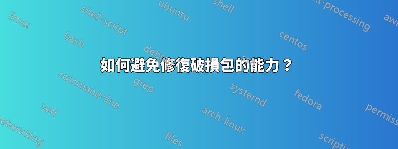 如何避免修復破損包的能力？