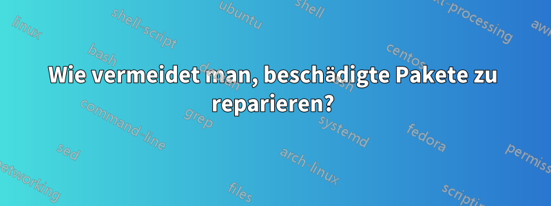 Wie vermeidet man, beschädigte Pakete zu reparieren?