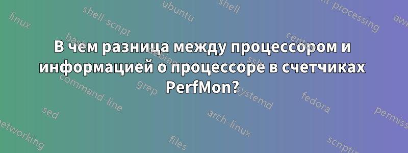 В чем разница между процессором и информацией о процессоре в счетчиках PerfMon?