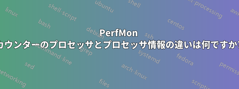 PerfMon カウンターのプロセッサとプロセッサ情報の違いは何ですか?