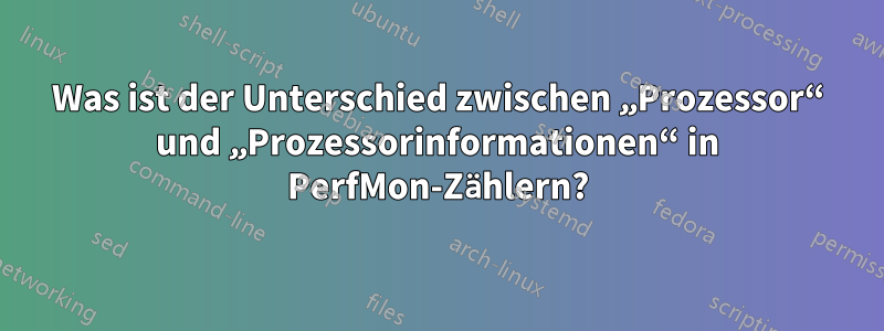 Was ist der Unterschied zwischen „Prozessor“ und „Prozessorinformationen“ in PerfMon-Zählern?