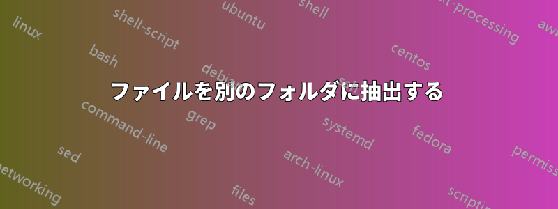 ファイルを別のフォルダに抽出する