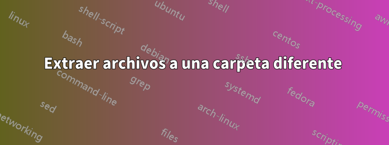 Extraer archivos a una carpeta diferente