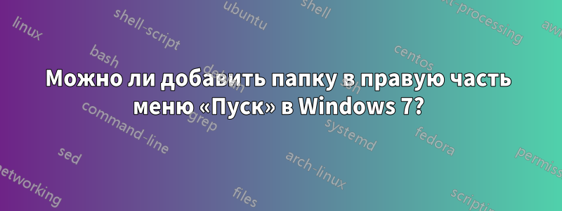 Можно ли добавить папку в правую часть меню «Пуск» в Windows 7?