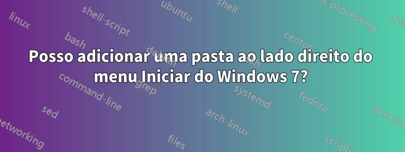 Posso adicionar uma pasta ao lado direito do menu Iniciar do Windows 7?
