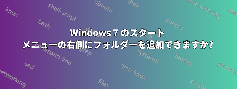 Windows 7 のスタート メニューの右側にフォルダーを追加できますか?