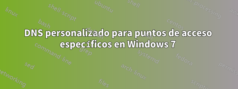 DNS personalizado para puntos de acceso específicos en Windows 7