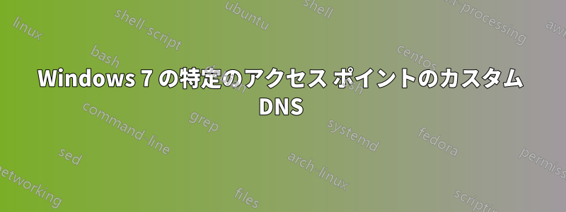 Windows 7 の特定のアクセス ポイントのカスタム DNS