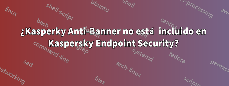 ¿Kasperky Anti-Banner no está incluido en Kaspersky Endpoint Security?
