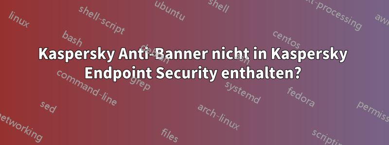 Kaspersky Anti-Banner nicht in Kaspersky Endpoint Security enthalten?