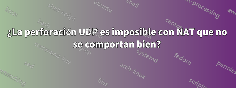 ¿La perforación UDP es imposible con NAT que no se comportan bien?