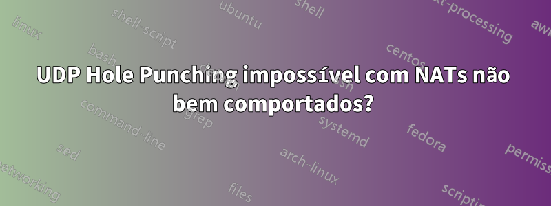 UDP Hole Punching impossível com NATs não bem comportados?