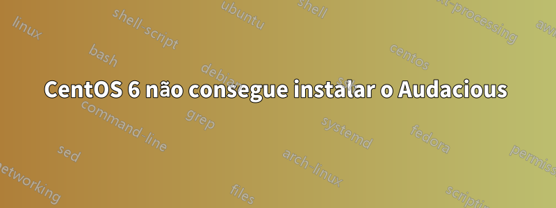 CentOS 6 não consegue instalar o Audacious