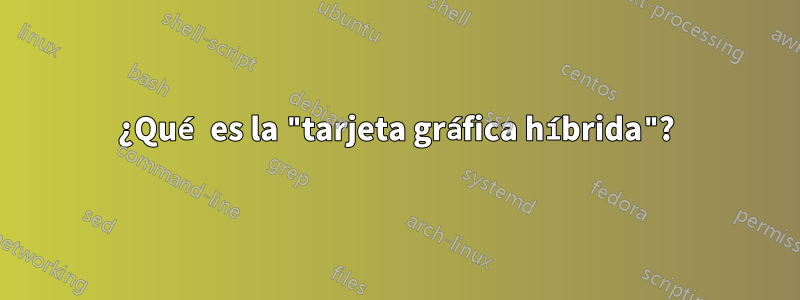 ¿Qué es la "tarjeta gráfica híbrida"?