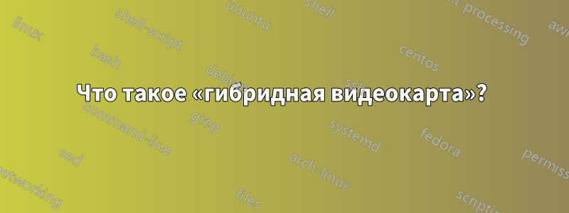 Что такое «гибридная видеокарта»?
