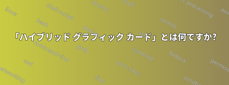 「ハイブリッド グラフィック カード」とは何ですか?
