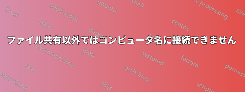 ファイル共有以外ではコンピュータ名に接続できません