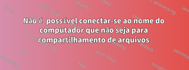 Não é possível conectar-se ao nome do computador que não seja para compartilhamento de arquivos